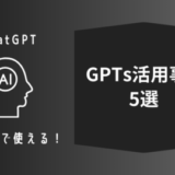 ChatGPTの有料版で使える【GPTs活用事例5選】